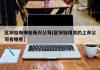 区块链有哪些新兴公司[区块链相关的上市公司有哪些]