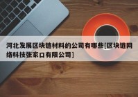 河北发展区块链材料的公司有哪些[区块链网络科技张家口有限公司]