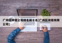 广州区块链公司排名前十名[广州区块链有限公司]