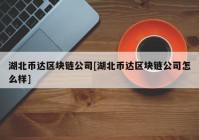 湖北币达区块链公司[湖北币达区块链公司怎么样]