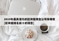 2019年最具潜力的区块链钱包公司有哪些[区块链排名前十的钱包]
