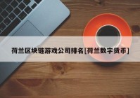 荷兰区块链游戏公司排名[荷兰数字货币]