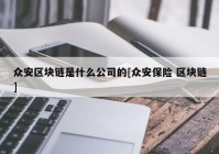 众安区块链是什么公司的[众安保险 区块链]