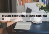 区块链技术哪家公司好[区块链技术最好的公司]