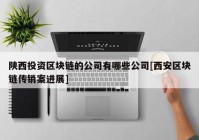 陕西投资区块链的公司有哪些公司[西安区块链传销案进展]