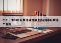 杭州一家知名区块链公司被查[杭州市区块链产业园]
