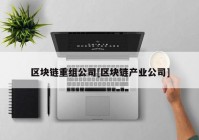 区块链重组公司[区块链产业公司]