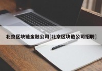 北京区块链金融公司[北京区块链公司招聘]