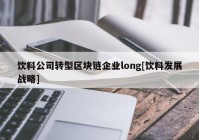 饮料公司转型区块链企业long[饮料发展战略]