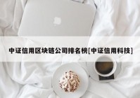 中证信用区块链公司排名榜[中证信用科技]