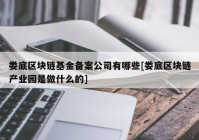 娄底区块链基金备案公司有哪些[娄底区块链产业园是做什么的]