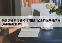 英国创业公司启动针对医疗记录的区块链试点[英国医疗科技]