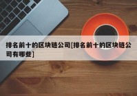 排名前十的区块链公司[排名前十的区块链公司有哪些]