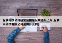 互联科技公司经营范围是区块链吗上海[互联网科技有限公司是做什么的]