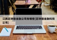 江西区块链金融公司有哪些[区块链金融科技公司]