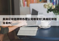 美国区块链牌照办理公司哪家好[美国区块链交易所]