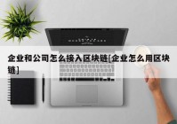 企业和公司怎么接入区块链[企业怎么用区块链]