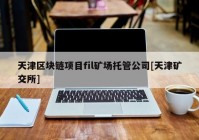 天津区块链项目fil矿场托管公司[天津矿交所]