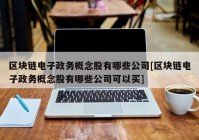 区块链电子政务概念股有哪些公司[区块链电子政务概念股有哪些公司可以买]