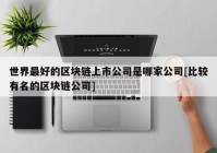 世界最好的区块链上市公司是哪家公司[比较有名的区块链公司]