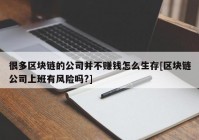 很多区块链的公司并不赚钱怎么生存[区块链公司上班有风险吗?]