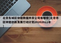 北京东城区块链数据共享公司有哪些[北京市区块链创新发展行动计划20202022年]