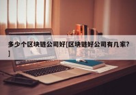 多少个区块链公司好[区块链好公司有几家?]