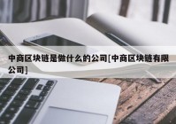 中商区块链是做什么的公司[中商区块链有限公司]