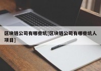 区块链公司有哪些坑[区块链公司有哪些坑人项目]