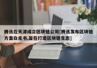 腾讯在天津成立区块链公司[腾讯发布区块链方案白皮书,旨在打造区块链生态]