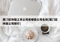 厦门区块链上市公司有哪些公司名称[厦门区块链公司排行]