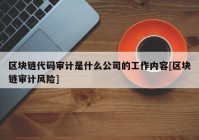 区块链代码审计是什么公司的工作内容[区块链审计风险]