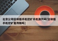 北京公司区块链手机挖矿手机源代码[区块链手机挖矿是传销吗]