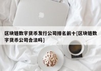 区块链数字货币发行公司排名前十[区块链数字货币公司合法吗]