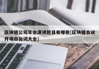 区块链公司年会演讲题目有哪些[区块链会议开场白台词大全]