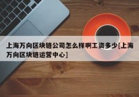 上海万向区块链公司怎么样啊工资多少[上海万向区块链运营中心]